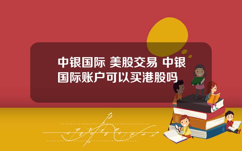 中银国际 美股交易 中银国际账户可以买港股吗